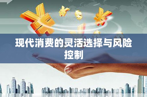 阿鲁科尔沁旗现代消费的灵活选择与风险控制