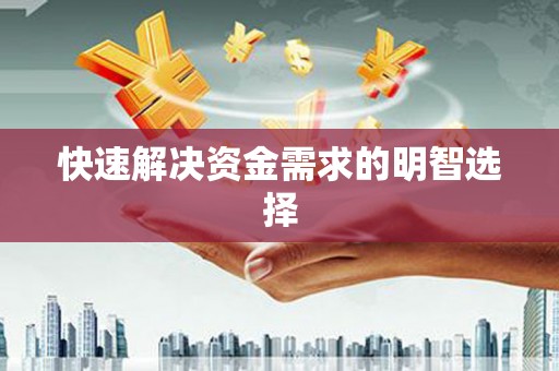 阿鲁科尔沁旗快速解决资金需求的明智选择