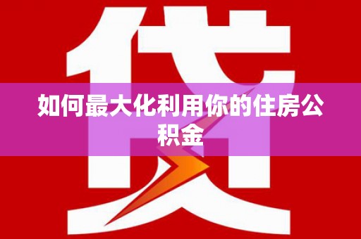 阿鲁科尔沁旗如何最大化利用你的住房公积金