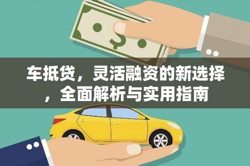 阿鲁科尔沁旗车抵贷，灵活融资的新选择，全面解析与实用指南