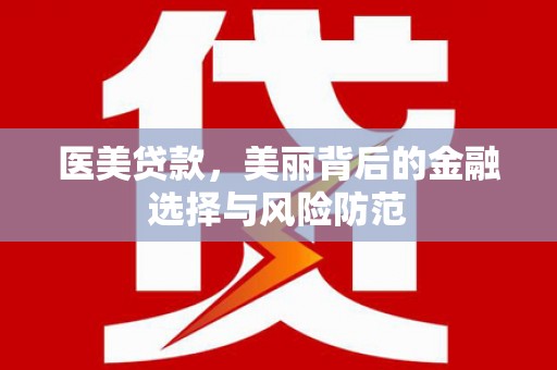 阿鲁科尔沁旗医美贷款，美丽背后的金融选择与风险防范